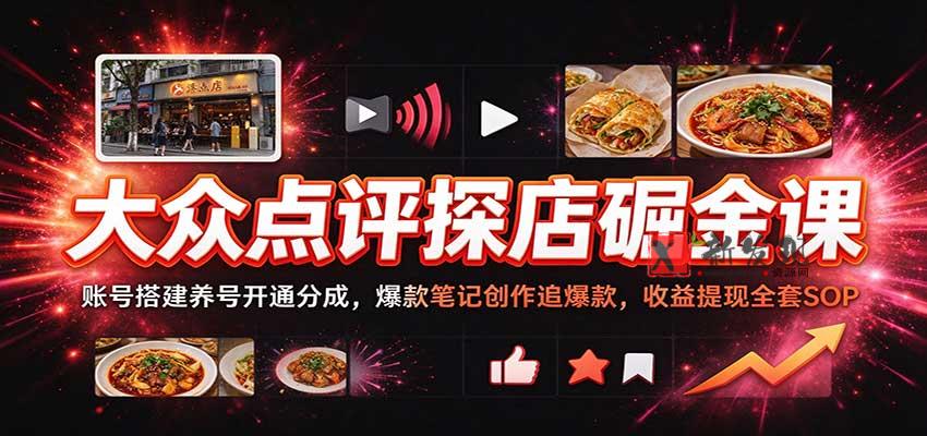 大众点评探店掘金课：账号搭建养号开通分成，爆款笔记创作追爆款，收益提现全套SOP-新发现资源网