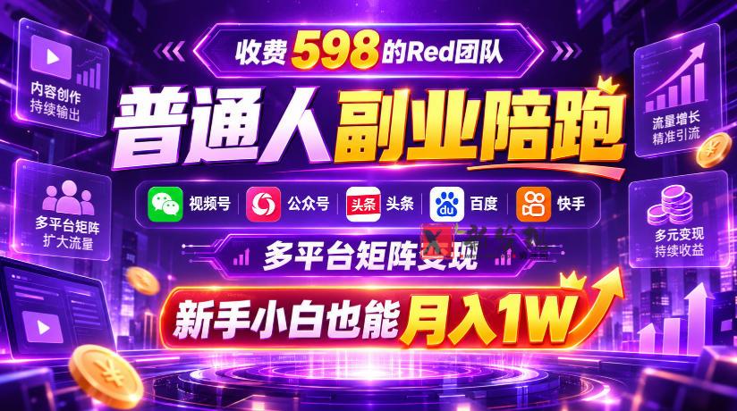 收费598的Red团队普通人副业陪跑，视频号、公众号、头条、百度、快手多平台矩阵变现，新手小白也能月入1W-新发现资源网