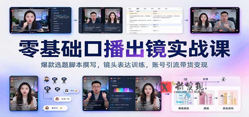零基础口播出镜实战课：爆款选题脚本撰写，镜头表达训练，账号引流带货变现-新发现资源网