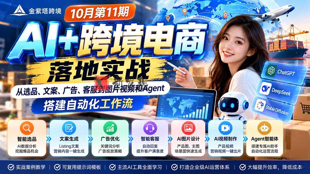 2026 AI+跨境电商落地实战10月第11期：从选品、文案、广告、客服到图片视频和Agent，搭建自动化工作流-新发现资源网