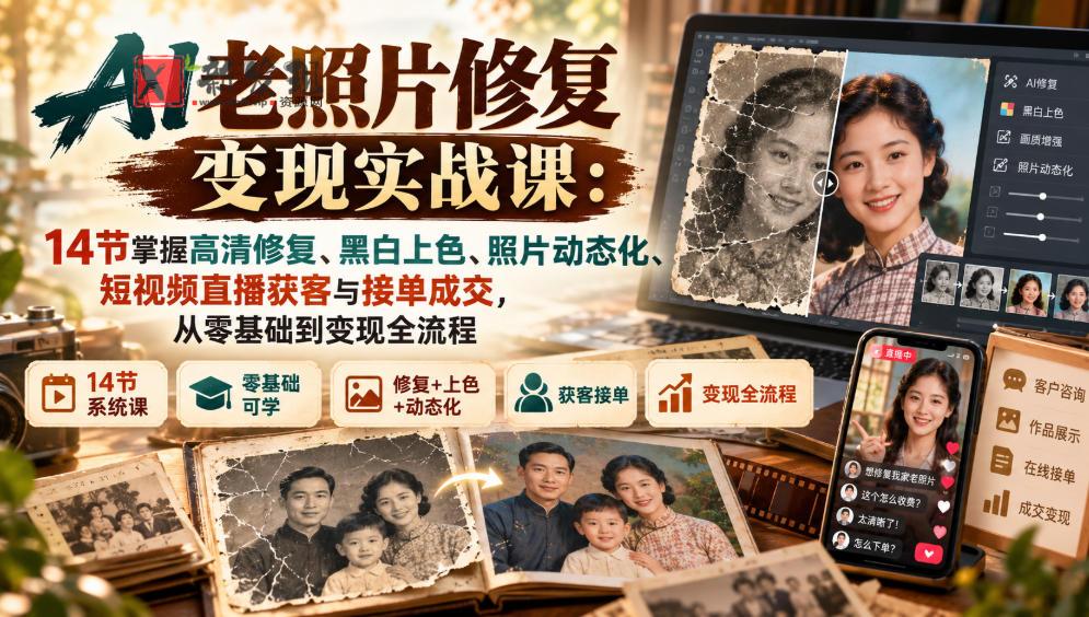 AI老照片修复变现实战课：14节掌握高清修复、黑白上色、照片动态化、短视频直播获客与接单成交，从零基础到变现全流程-新发现资源网