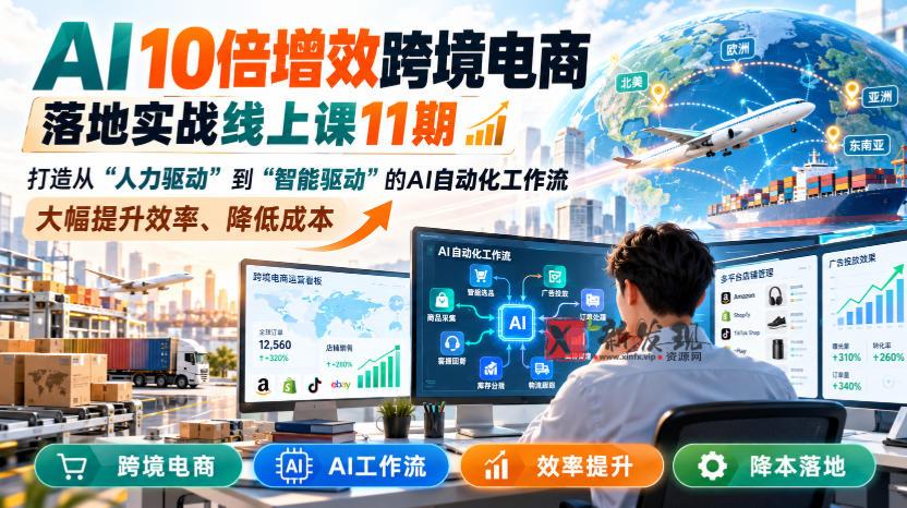 AI 10倍增效跨境电商落地实战线上课11期，打造从人力驱动到智能驱动的AI自动化工作流，大幅提升效率、降低成本-新发现资源网