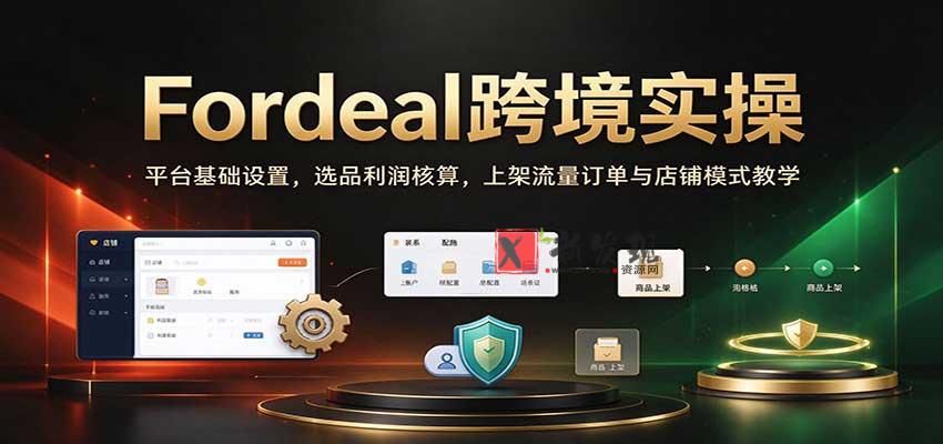 Fordeal跨境实操：平台基础设置，选品利润核算，上架流量订单与店铺模式教学【初阶】-新发现资源网