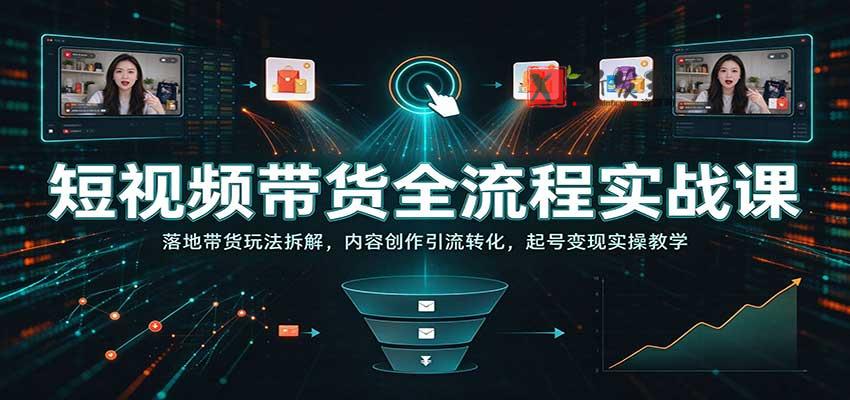 短视频带货全流程实战课:落地带货玩法拆解,内容创作引流转化,起号变现实操教学 20261030170116-6ae4cd5c7754a.jpg