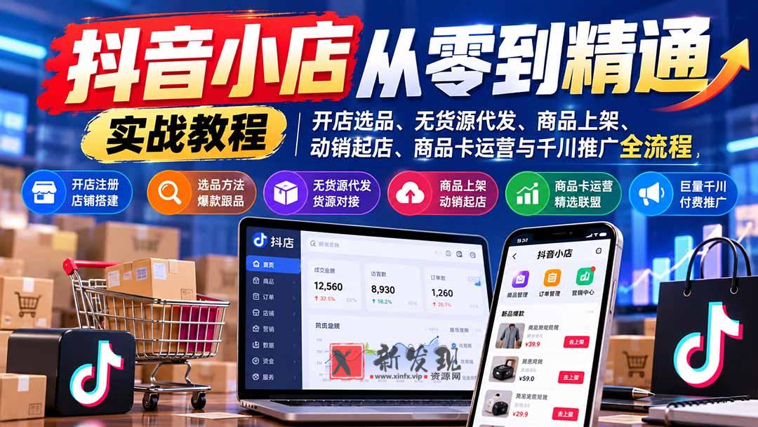 抖音小店从零到精通实战教程：开店选品、无货源代发、商品上架、动销起店、商品卡运营与千川推广全流程-新发现资源网