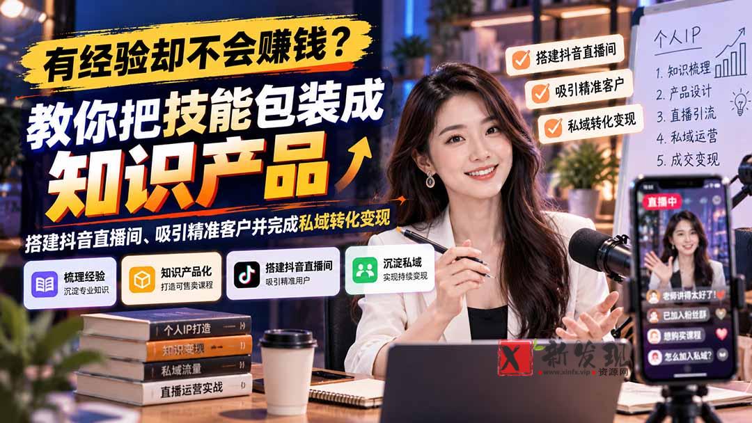 有经验却不会赚钱？教你把技能包装成知识产品，搭建抖音直播间、吸引精准客户并完成私域转化变现-新发现资源网