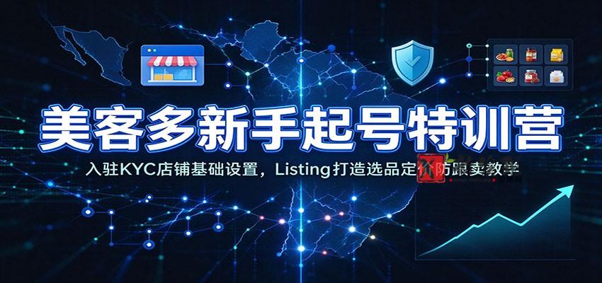 美客多新手起号特训营：入驻KYC店铺基础设置，Listing打造选品定价防跟卖教学-新发现资源网