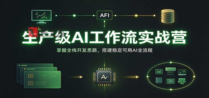 生产级AI工作流实战营：掌握全栈开发思路，搭建稳定可用AI全流程-新发现资源网