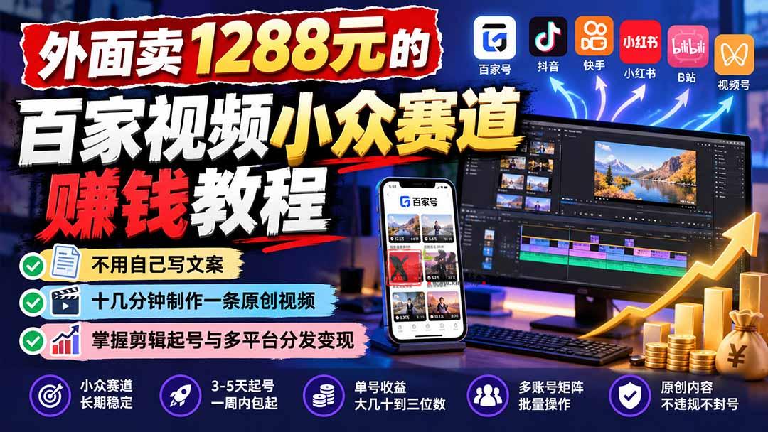外面卖1288元的百家视频小众赛道赚钱教程：不用自己写文案，十几分钟制作一条原创视频，掌握剪辑起号与多平台分发-新发现资源网