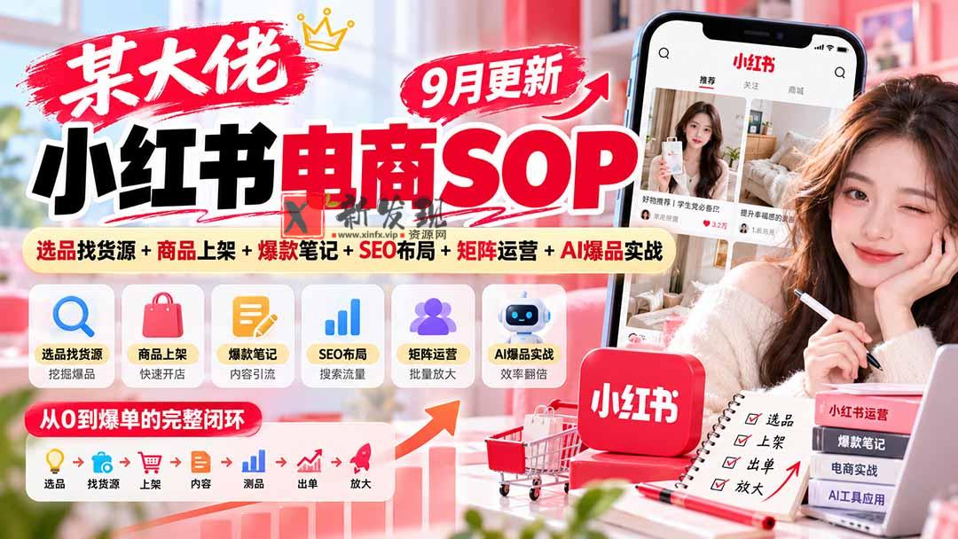 某大佬小红书电商SOP｜9月更新：选品找货源+商品上架+爆款笔记+SEO布局+矩阵运营+AI爆品实战-新发现资源网