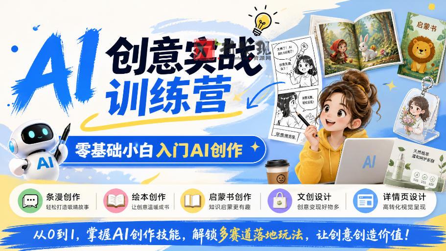 AI创意实战训练营，零基础小白入门AI创作，解锁条漫、绘本、启蒙书、文创、详情页多赛道落地玩法-新发现资源网