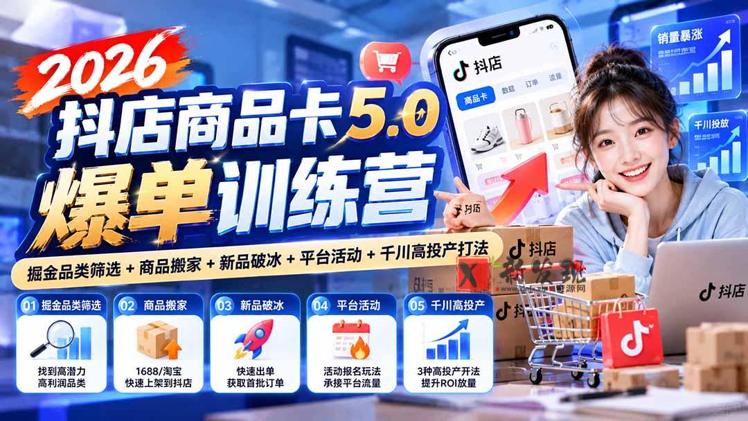 2026抖店商品卡5.0爆单训练营：掘金品类筛选+商品搬家+新品破冰+平台活动+千川高投产打法-新发现资源网