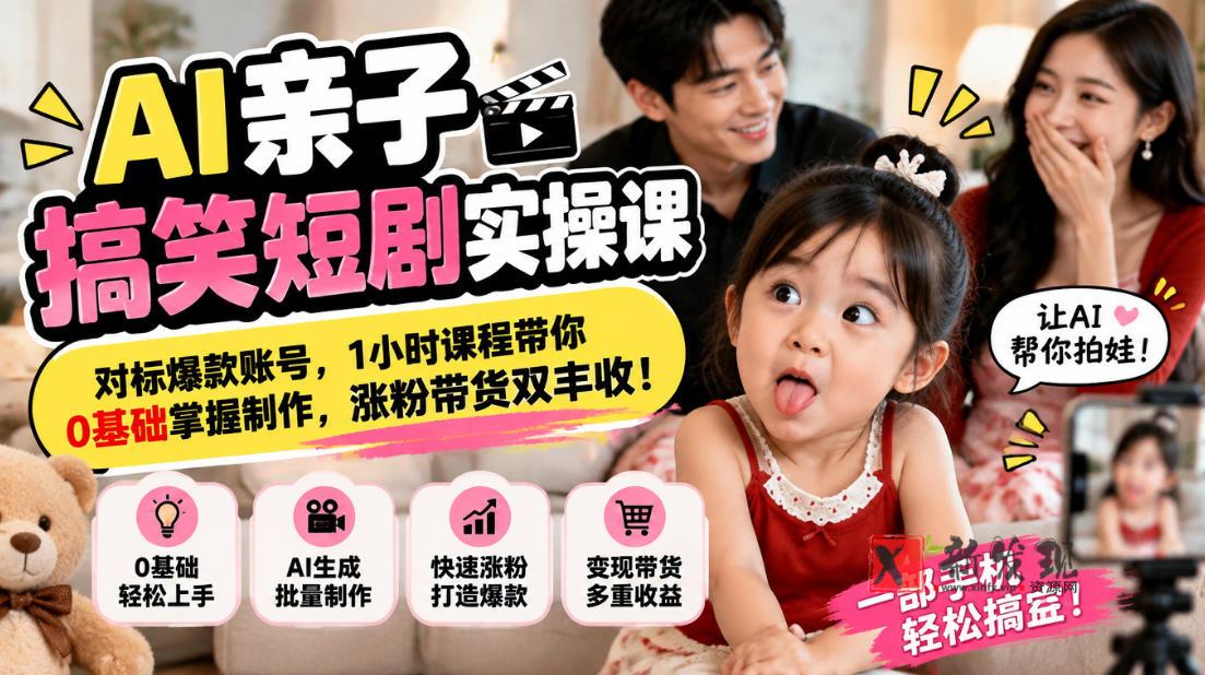 AI亲子搞笑短剧实操课，对标爆款账号，1小时课程带你0基础掌握制作，涨粉带货双丰收-新发现资源网
