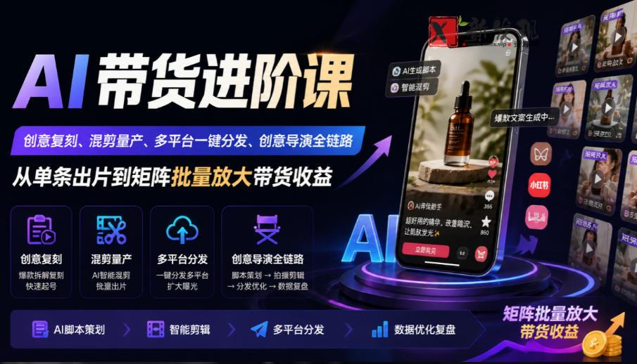 AI带货进阶课｜创意复刻、混剪量产、多平台一键分发、创意导演全链路，从单条出片到矩阵批量放大带货收益-新发现资源网