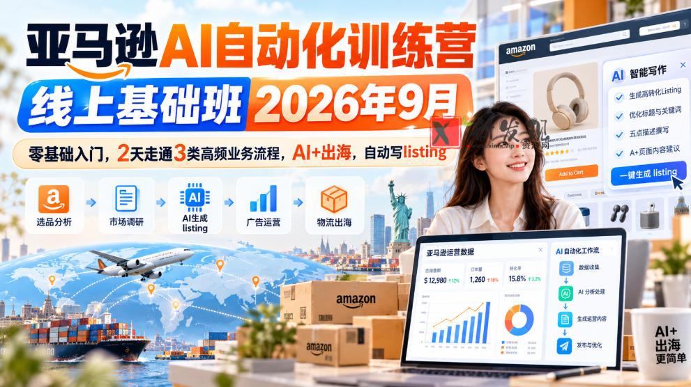 亚马逊AI自动化训练营线上基础班2026年9月，零基础入门，2天走通3类高频业务流程，AI+出海，自动写listing-新发现资源网