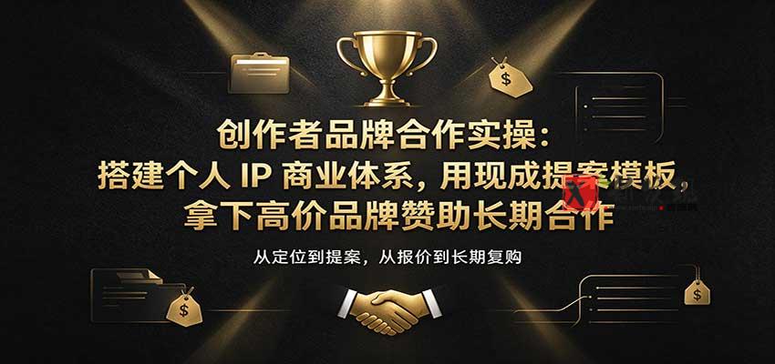 创作者品牌合作实操：搭建个人IP商业体系，用现成提案模板，拿下高价品牌赞助长期合作-新发现资源网