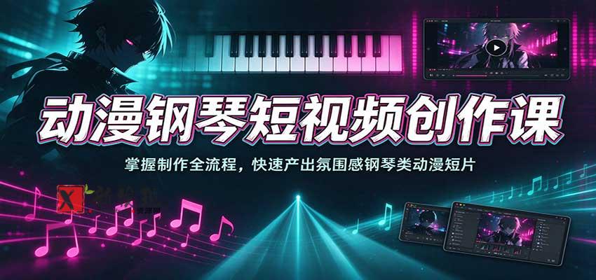 动漫钢琴短视频创作课：掌握制作全流程，快速产出氛围感钢琴类动漫短片-新发现资源网