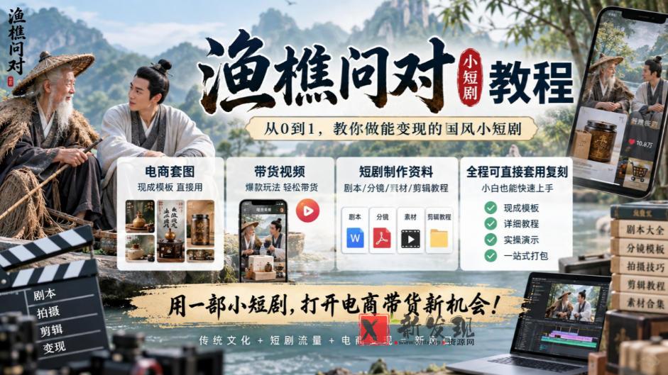 渔樵问对小短剧教程，包含电商套图、带货视频，短剧制作资料，全程可直接套用复刻-新发现资源网