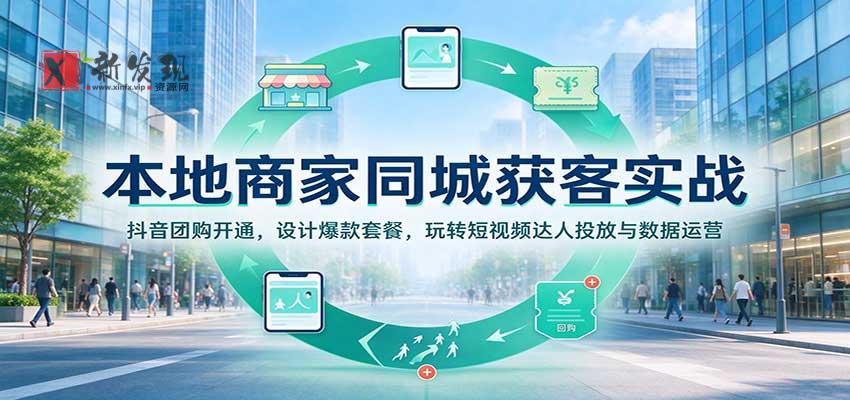 本地商家同城获客实战：抖音团购开通，设计爆款套餐，玩转短视频达人投放与数据运营-新发现资源网