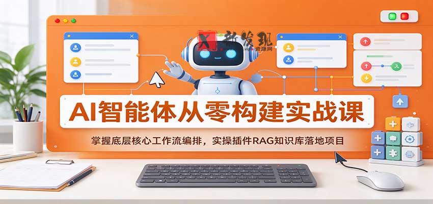 AI智能体从零构建实战课：掌握底层核心工作流编排，实操插件RAG知识库落地项目-新发现资源网