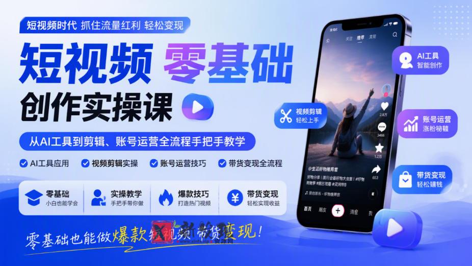 短视频零基础创作实操课，从AI工具到剪辑、账号运营全流程手把手教学，零基础也能做爆款短视频带货变现-新发现资源网