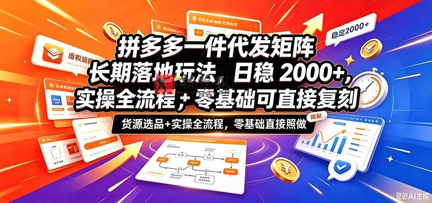 拼多多一件代发矩阵长期落地玩法，日稳2000+，选品货源+实操全流程，零基础可直接复刻-新发现资源网