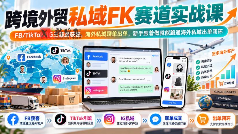跨境外贸私域FK赛道实战课｜FB/TikTok/IG三渠道获客，海外私域聊单出单，新手跟着做就能跑通海外私域出单闭环-新发现资源网