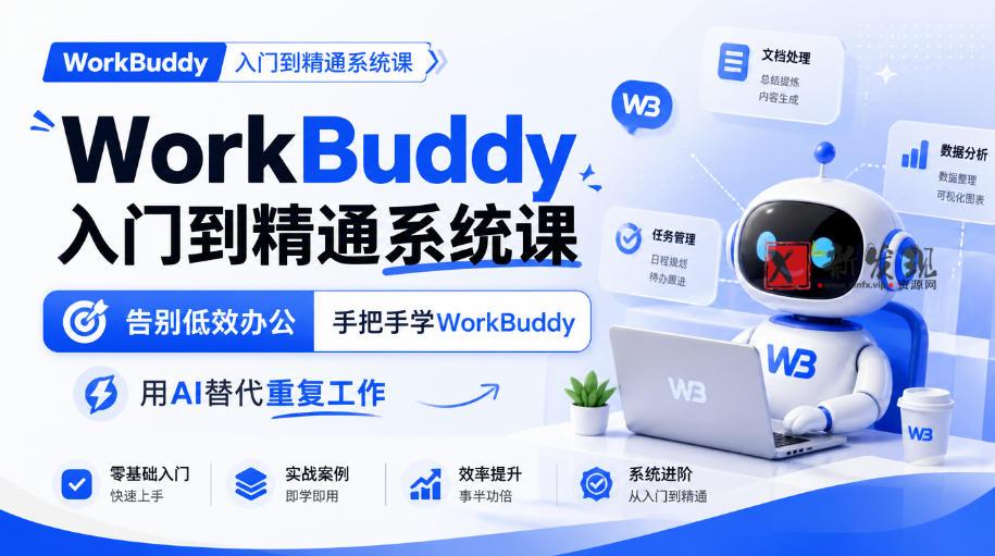 WorkBuddy入门到精通系统课，告别低效办公，手把手学WorkBuddy，用AI替代重复工作-新发现资源网
