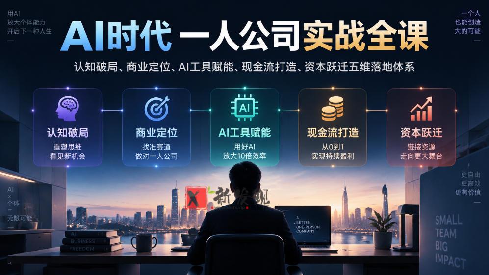 AI时代一人公司实战全课|认知破局、商业定位、AI工具赋能、现金流打造、资本跃迁五维落地体系-新发现资源网