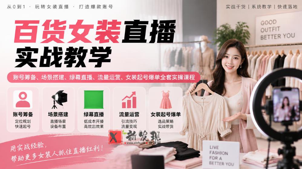 百货女装直播实战教学|账号筹备、场景搭建、绿幕直播、流量运营、女装起号爆单全套实操课程-新发现资源网