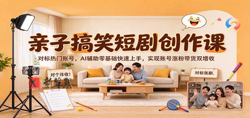 亲子搞笑短剧创作课：对标热门账号，AI辅助零基础快速上手，实现账号涨粉带货双增收-新发现资源网