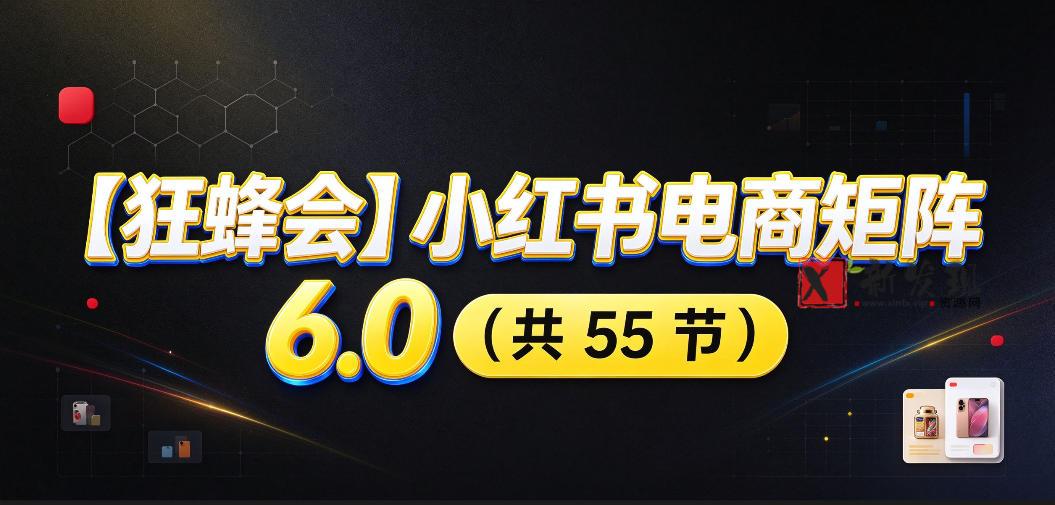 【无水印】【狂蜂会】小红书电商矩阵6.0，从零教你店铺搭建、多渠道精细化选品、AI素材原创、自动化发笔记、矩阵起店放大等-新发现资源网