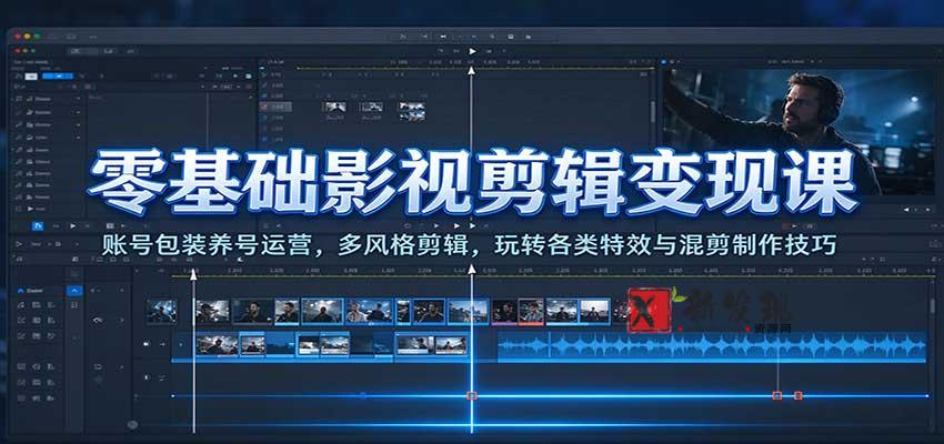零基础影视剪辑变现课：账号包装养号运营，多风格剪辑，玩转各类特效与混剪制作技巧-新发现资源网