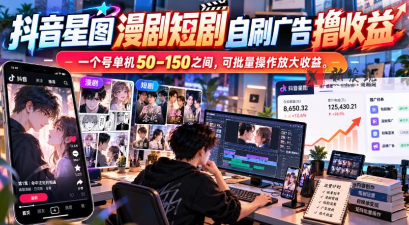 抖音星图漫剧短剧自刷广告撸收益，一个号单机50-150之间，可批量操作放大收益-新发现资源网