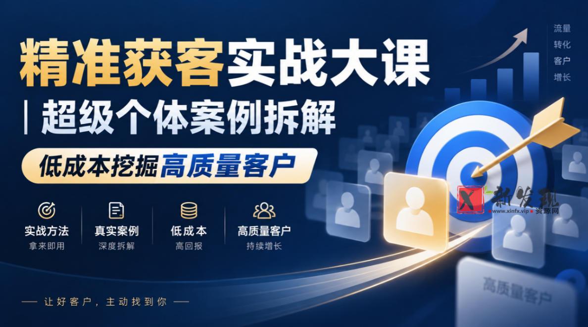 精准获客实战大课｜超级个体案例拆解，低成本挖掘高质量客户-新发现资源网