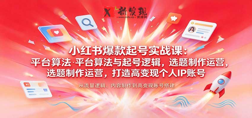 小红书爆款起号实战课:平台算法与起号逻辑,选题制作运营,打造高变现个人IP账号-新发现资源网