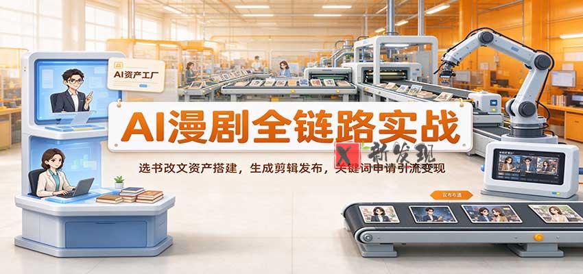 AI漫剧全链路实战：选书改文资产搭建，生成剪辑发布，关键词申请引流变现-新发现资源网