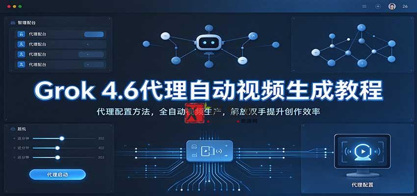 Grok 4.6代理自动视频生成教程：代理配置方法，全自动视频生产，解放双手提升创作效率-新发现资源网