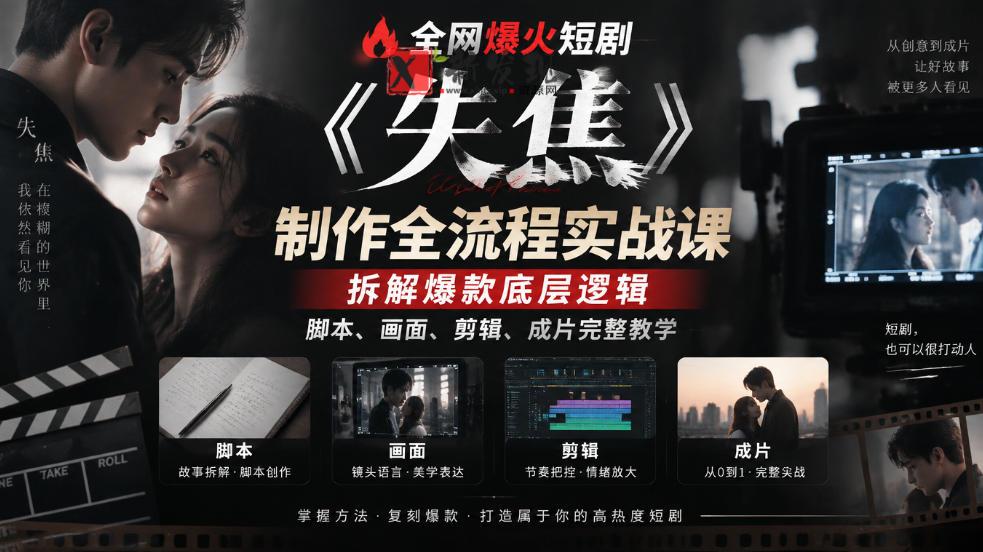 全网爆火短剧《失焦》制作全流程实战课｜拆解爆款底层逻辑，脚本、画面、剪辑、成片完整教学-新发现资源网