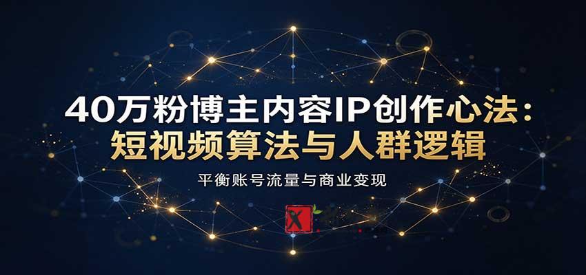 40万粉博主内容IP创作心法:短视频算法与人群逻辑,平衡账号流量与商业变现-新发现资源网