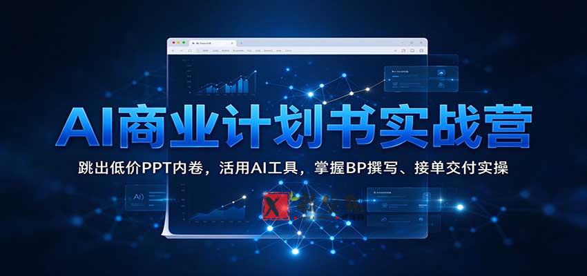 AI商业计划书实战营:跳出低价PPT内卷,活用AI工具,掌握BP撰写、接单交付实操-新发现资源网