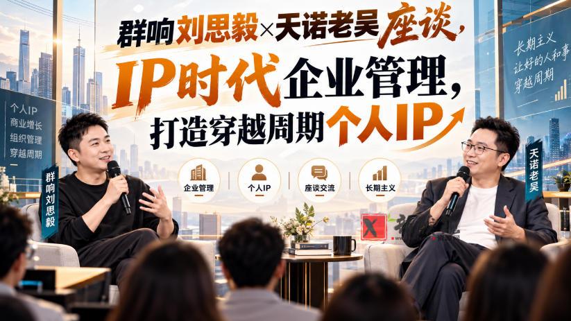 群响刘思毅×天诺老吴座谈，IP时代企业管理，打造穿越周期个人IP-新发现资源网