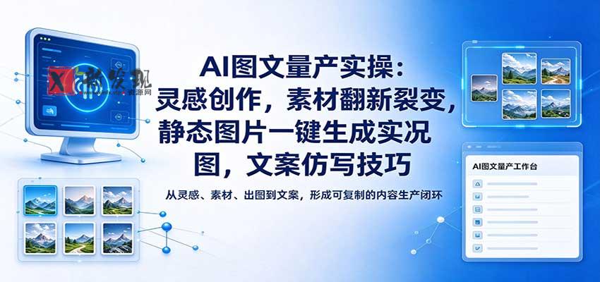 AI图文量产实操:灵感创作,素材翻新裂变,静态图片一键生成实况图,文案仿写技巧-新发现资源网