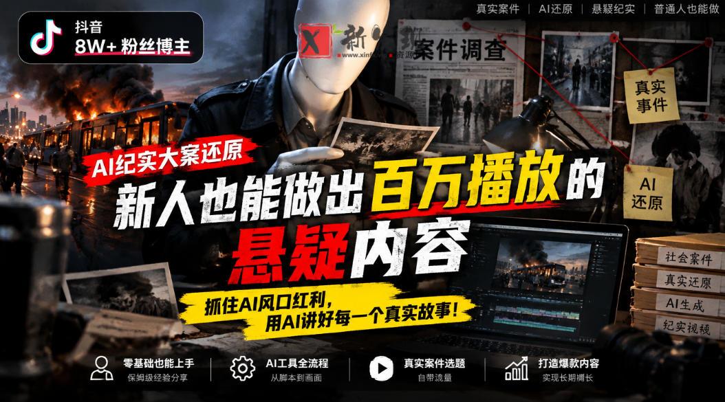 抖音8W粉丝博主的AI纪实大案还原教学，新人也能做出百W播放的悬疑内容，抓住AI风口红利，用AI讲好每一个真实故事-新发现资源网