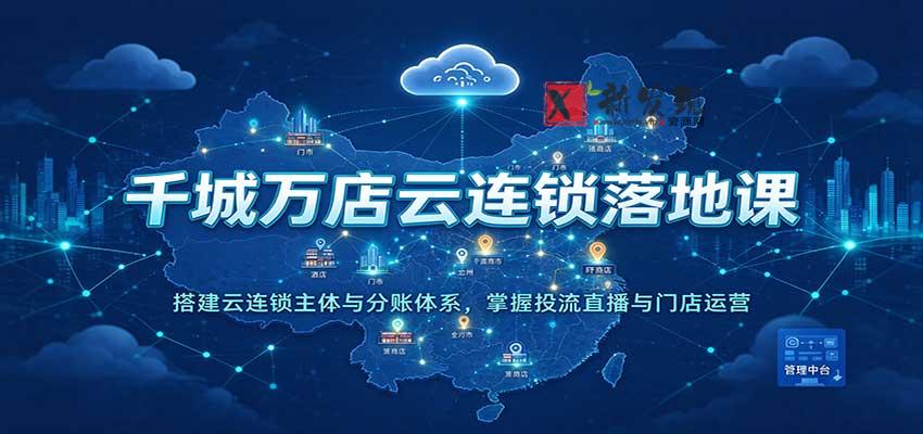 千城万店云连锁落地课：搭建云连锁主体与分账体系，掌握投流直播与门店运营-新发现资源网